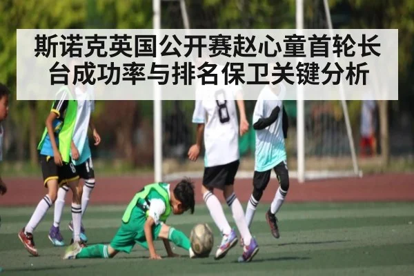 斯诺克英国公开赛赵心童首轮长台成功率与排名保卫关键分析