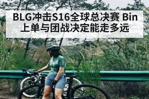 BLG冲击S16全球总决赛 Bin上单与团战决定能走多远